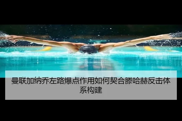 曼联加纳乔左路爆点作用如何契合滕哈赫反击体系构建
