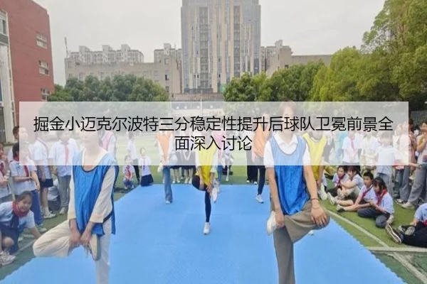 掘金小迈克尔波特三分稳定性提升后球队卫冕前景全面深入讨论