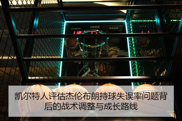 凯尔特人评估杰伦布朗持球失误率问题背后的战术调整与成长路线 - kaiyun