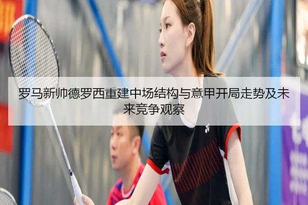 罗马新帅德罗西重建中场结构与意甲开局走势及未来竞争观察 - kaiyun