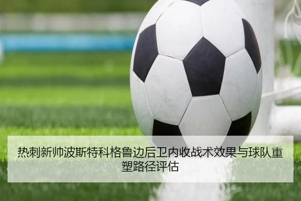 热刺新帅波斯特科格鲁边后卫内收战术效果与球队重塑路径评估（kaiyun）